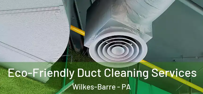  Eco-Friendly Duct Cleaning Services Wilkes-Barre - PA