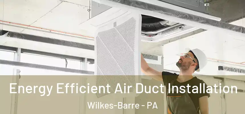  Energy Efficient Air Duct Installation Wilkes-Barre - PA
