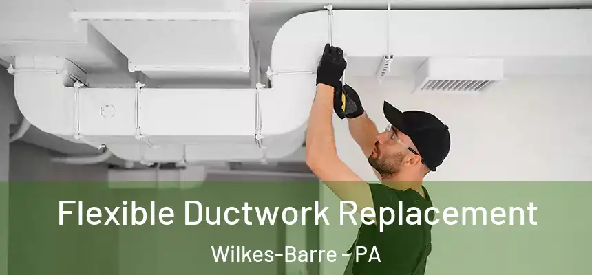  Flexible Ductwork Replacement Wilkes-Barre - PA