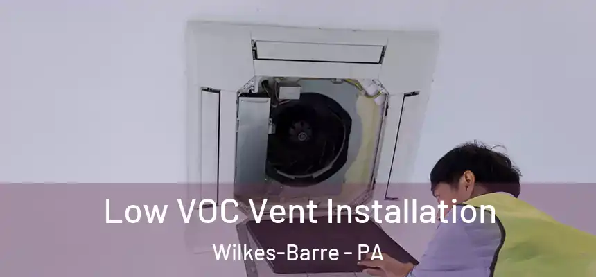  Low VOC Vent Installation Wilkes-Barre - PA