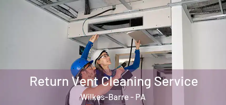 Return Vent Cleaning Service Wilkes-Barre - PA